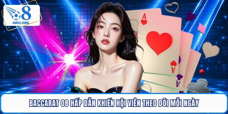 Baccarat O8 Hấp Dẫn Khiến Hội Viên Theo Dõi Mỗi Ngày