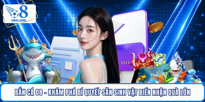 Bắn Cá O8 - Khám Phá Bí Quyết Săn Sinh Vật Biển Nhận Quà Lớn