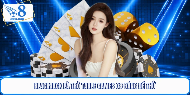 Blackjack là trò Table games O8 đáng để thử