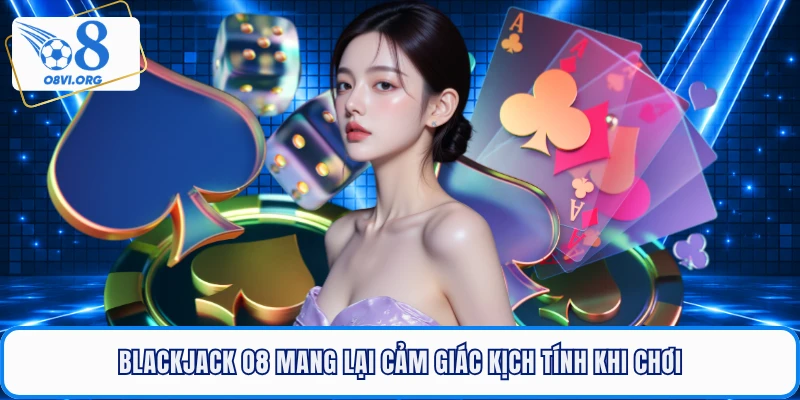 Blackjack O8 mang lại cảm giác kịch tính khi chơi