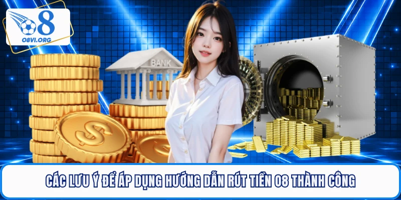 Các lưu ý để áp dụng hướng dẫn rút tiền O8 thành công