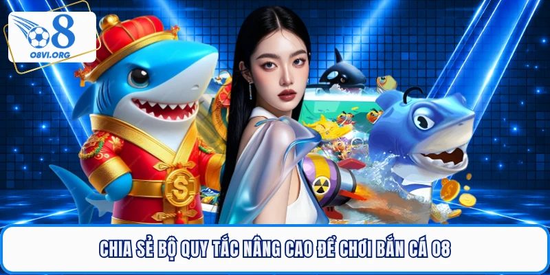 Chia sẻ bộ quy tắc nâng cao để chơi bắn cá O8