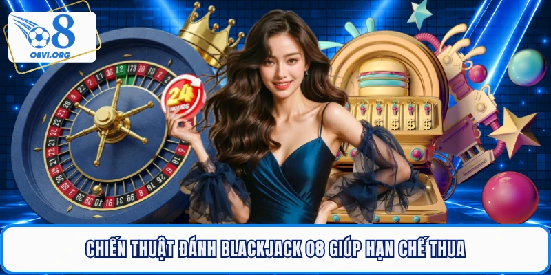 Chiến thuật đánh blackjack O8 giúp hạn chế thua