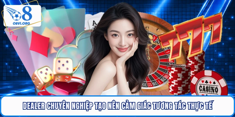 Dealer chuyên nghiệp tạo nên cảm giác tương tác thực tế