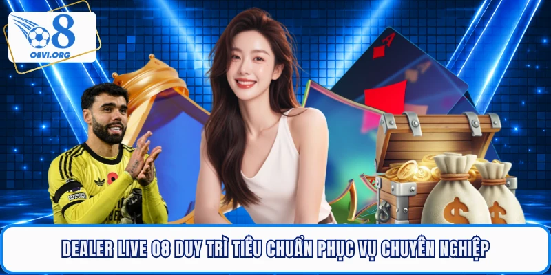 Dealer live O8 duy trì tiêu chuẩn phục vụ chuyên nghiệp