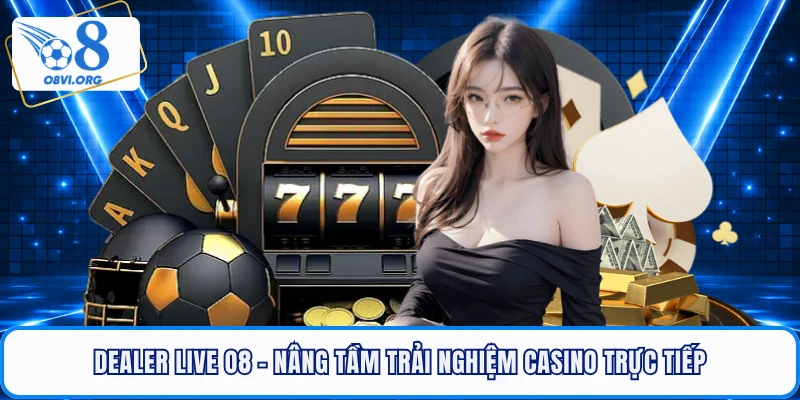 Dealer Live O8 - Nâng Tầm Trải Nghiệm Casino Trực Tiếp