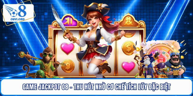 Game Jackpot O8 - Thu Hút Nhờ Cơ Chế Tích Lũy Đặc Biệt