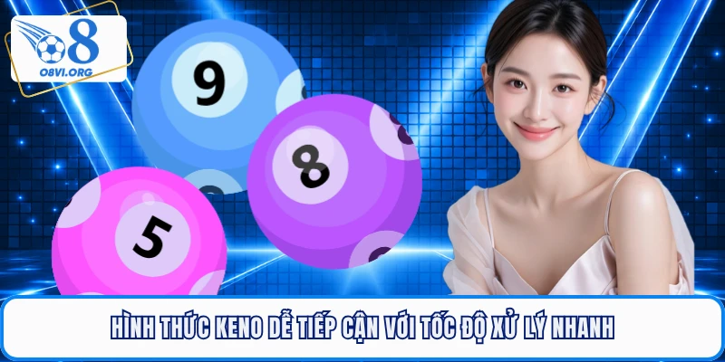 Hình thức keno dễ tiếp cận với tốc độ xử lý nhanh
