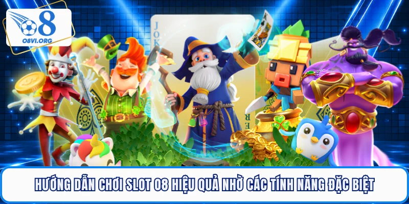 Hướng dẫn chơi slot O8 hiệu quả nhờ các tính năng đặc biệt