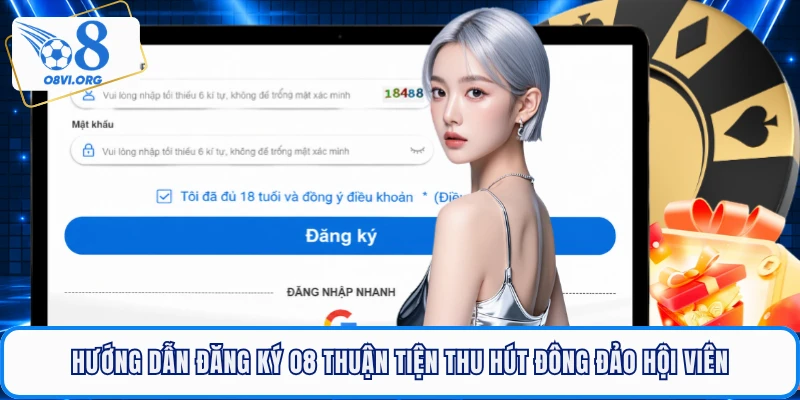 Hướng dẫn đăng ký O8 thuận tiện thu hút đông đảo hội viên