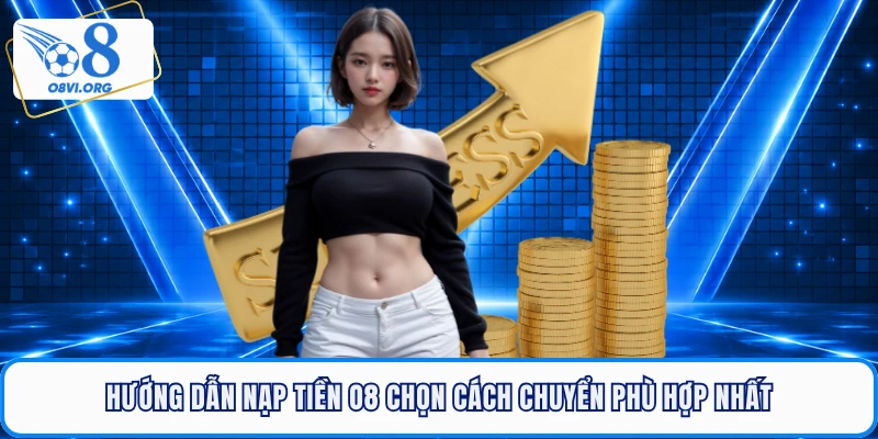 Hướng dẫn nạp tiền O8 chọn cách chuyển phù hợp nhất