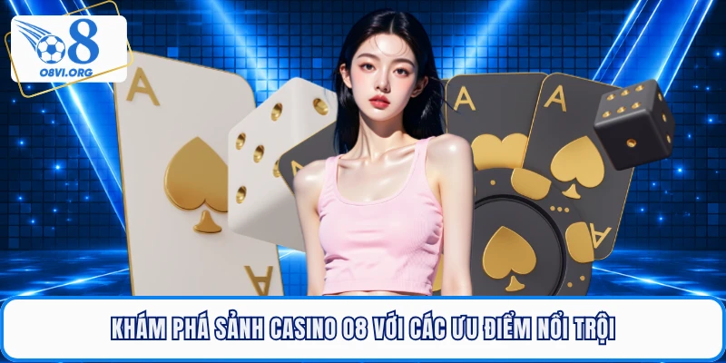 Khám phá sảnh casino O8 với các ưu điểm nổi trội