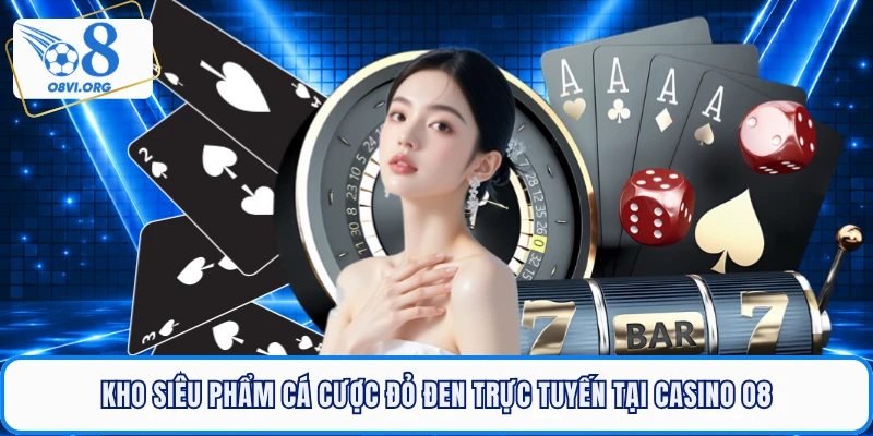 Kho siêu phẩm cá cược đỏ đen trực tuyến tại Casino Online O8