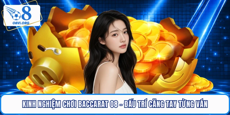 Kinh Nghiệm Chơi Baccarat O8 - Đấu Trí Căng Tay Từng Ván