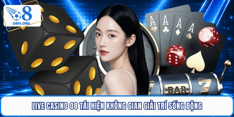 Live casino O8 tái hiện không gian giải trí sống động