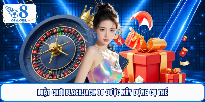 Luật chơi Blackjack O8 được xây dựng cụ thể