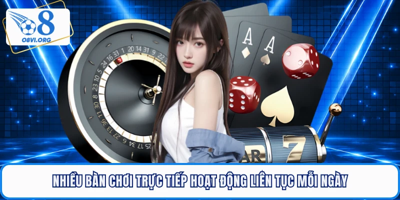 Nhiều bàn chơi trực tiếp hoạt động liên tục mỗi ngày