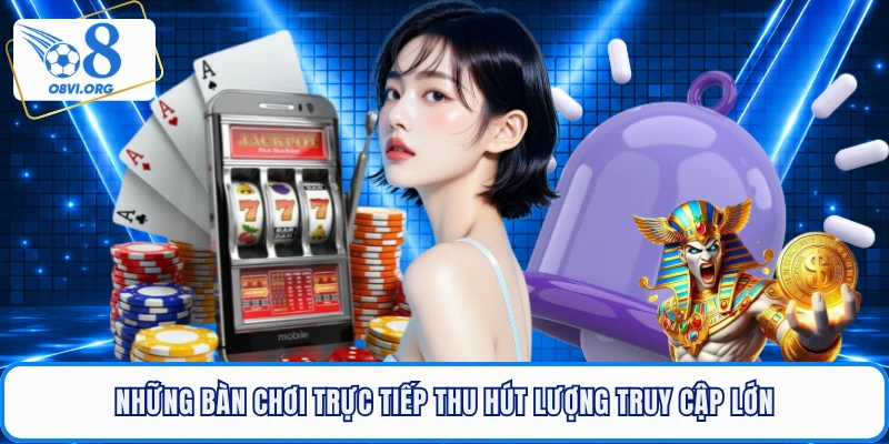 Những bàn chơi trực tiếp thu hút lượng truy cập lớn