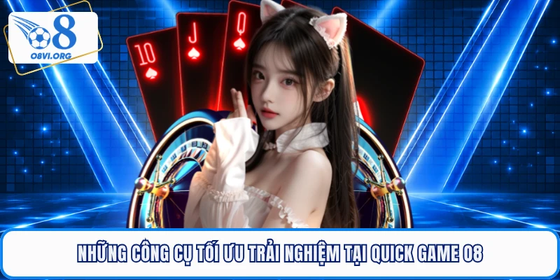 Những công cụ tối ưu trải nghiệm tại Quick Game O8