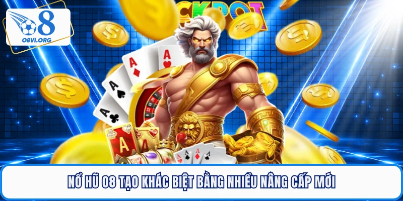 Nổ hũ O8 tạo khác biệt bằng nhiều nâng cấp mới