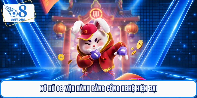 Nổ hũ O8 vận hành bằng công nghệ hiện đại