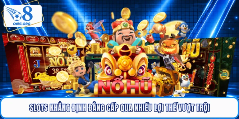 Slots khẳng định đẳng cấp qua nhiều lợi thế vượt trội