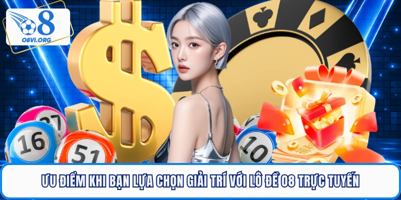 Ưu điểm khi bạn lựa chọn giải trí với lô đề O8 trực tuyến